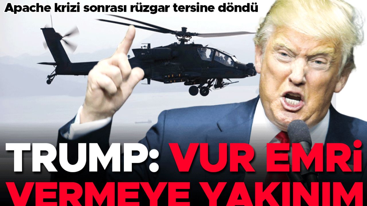 Apache krizi sonrası rüzgar tersine döndü… Trump: Vur emri vermeye yakınım