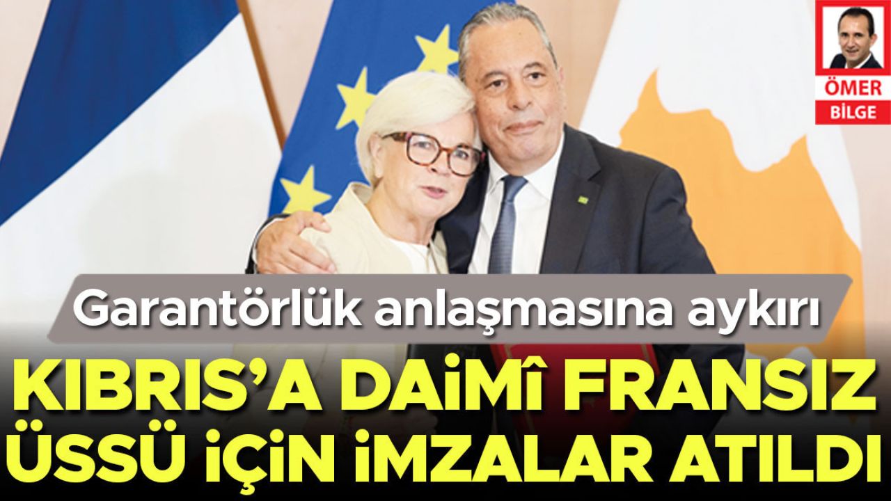 Garantörlük anlaşmasına aykırı... Kıbrıs’a daimî Fransız üssü için imzalar atıldı