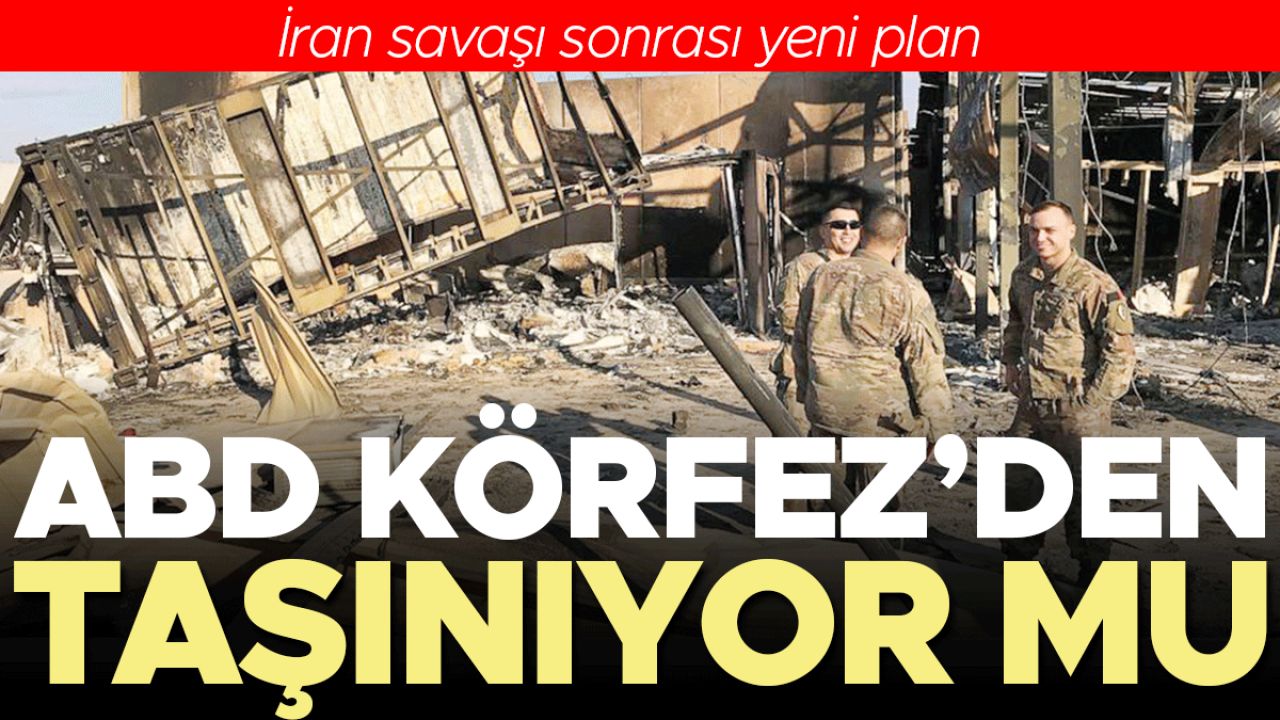 İran savaşı sonrası yeni plan… ABD Körfez’den taşınıyor mu